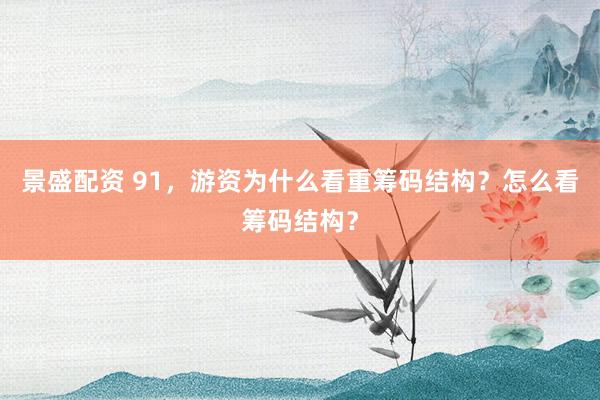景盛配资 91，游资为什么看重筹码结构？怎么看筹码结构？