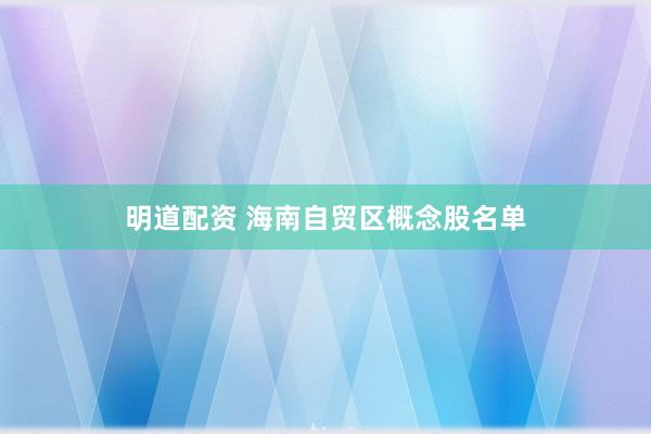 明道配资 海南自贸区概念股名单