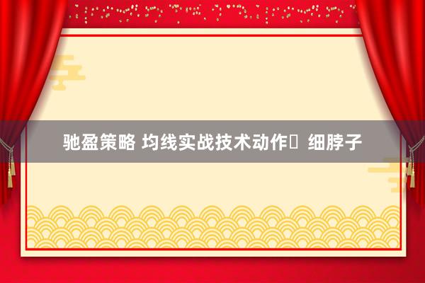 驰盈策略 均线实战技术动作⺀细脖子