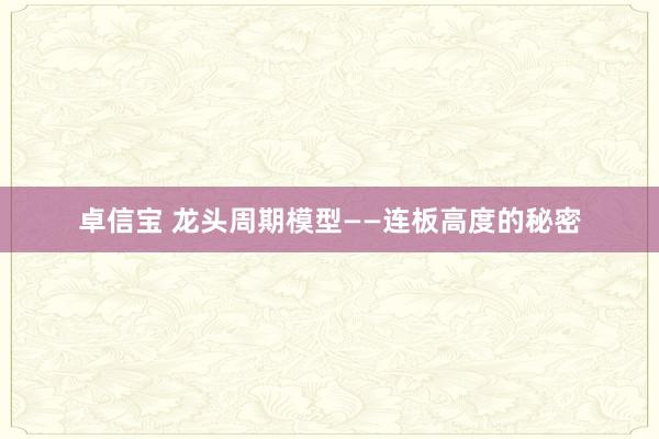 卓信宝 龙头周期模型——连板高度的秘密