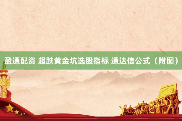 盈通配资 超跌黄金坑选股指标 通达信公式（附图）