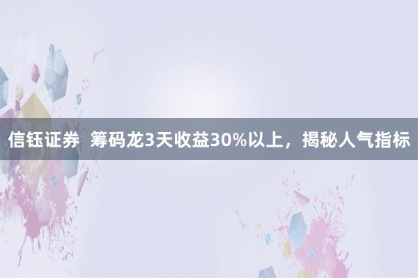 信钰证券  筹码龙3天收益30%以上，揭秘人气指标