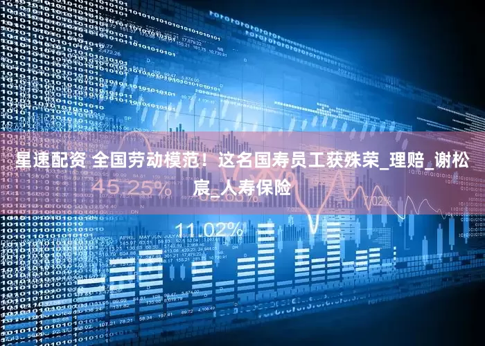 星速配资 全国劳动模范！这名国寿员工获殊荣_理赔_谢松宸_人寿保险