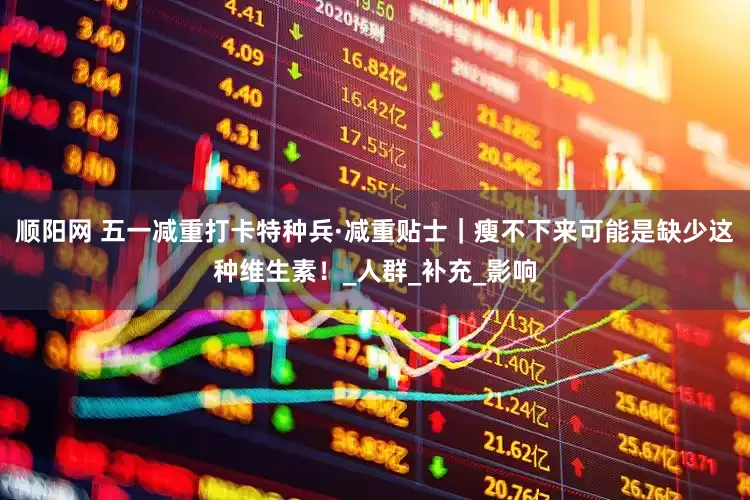 顺阳网 五一减重打卡特种兵·减重贴士｜瘦不下来可能是缺少这种维生素！_人群_补充_影响