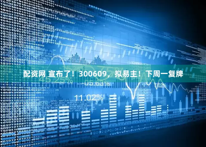 配资网 宣布了！300609，拟易主！下周一复牌