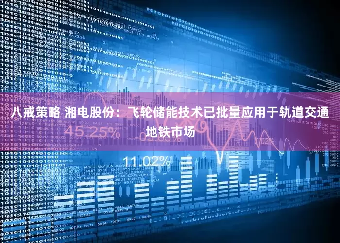 八戒策略 湘电股份：飞轮储能技术已批量应用于轨道交通地铁市场