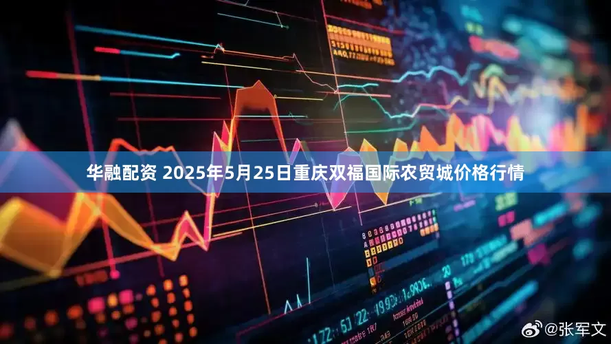 华融配资 2025年5月25日重庆双福国际农贸城价格行情