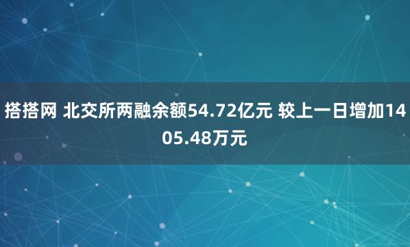 搭搭网 北交所两融余额54.72亿元 较上一日增加1405.48万元