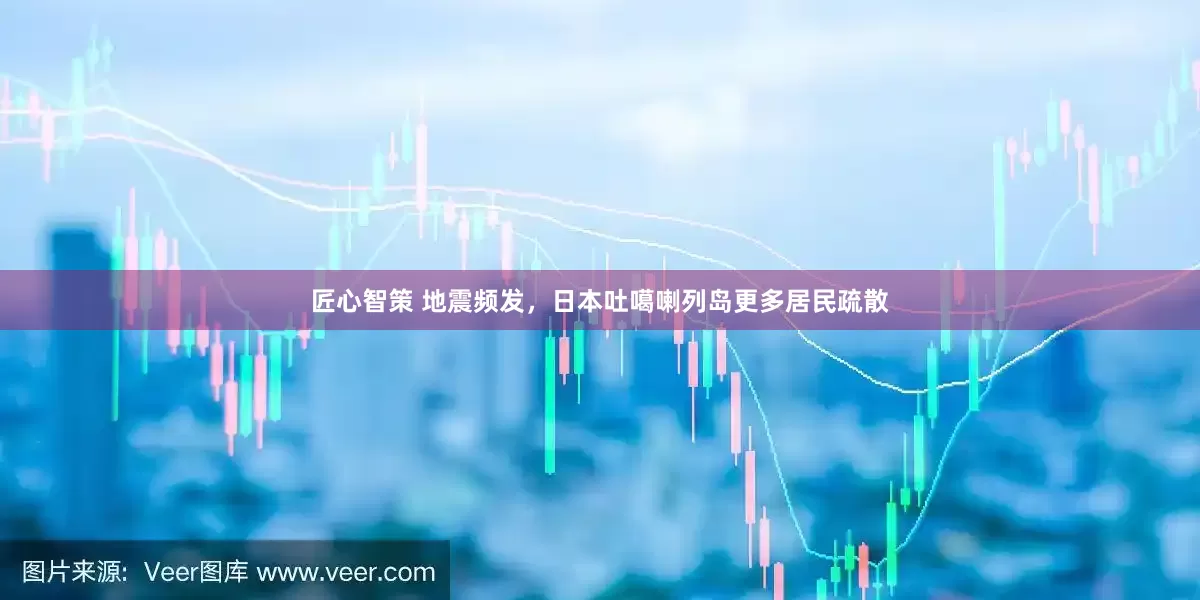 匠心智策 地震频发，日本吐噶喇列岛更多居民疏散