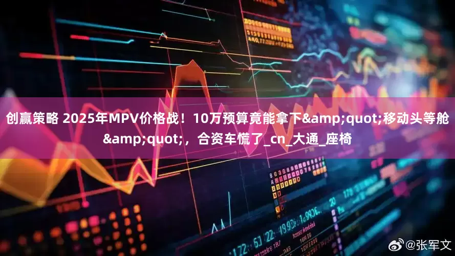 创赢策略 2025年MPV价格战！10万预算竟能拿下&quot;移动头等舱&quot;，合资车慌了_cn_大通_座椅