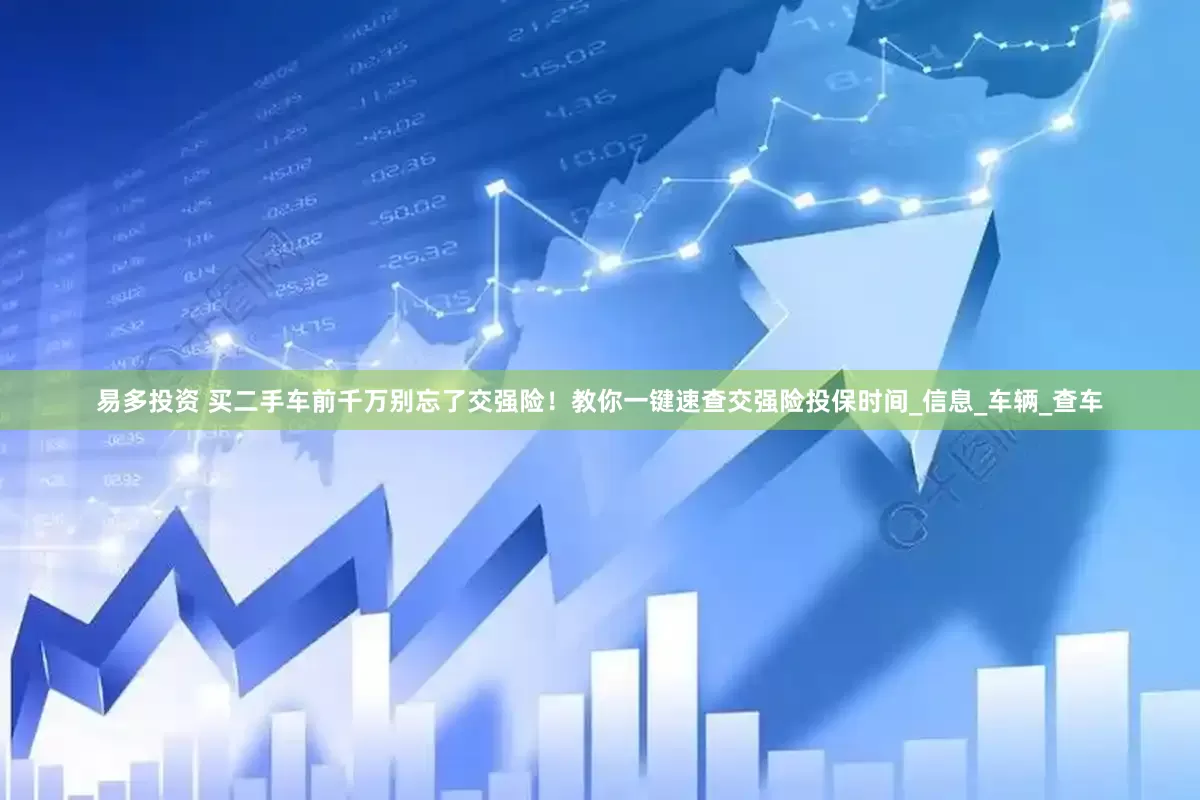 易多投资 买二手车前千万别忘了交强险！教你一键速查交强险投保时间_信息_车辆_查车