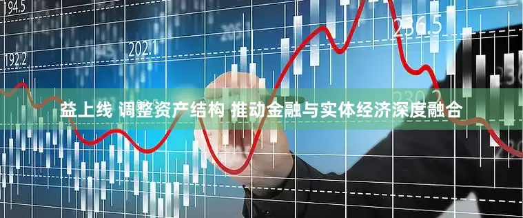 益上线 调整资产结构 推动金融与实体经济深度融合