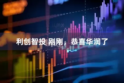 利创智投 刚刚，恭喜华润了